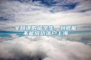 全网课的留学生，到底能不能成功落户上海