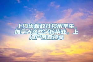 上海出新政狂揽留学生，加拿大这些学校毕业，上海户口直接拿