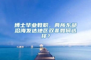 博士毕业教职，两所东部沿海发达地区双非如何选择？