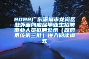 2022广东深圳市龙岗区赴外面向应届毕业生招聘事业人员拟聘公示（政府系统第三批）进入阅读模式