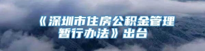 《深圳市住房公积金管理暂行办法》出台