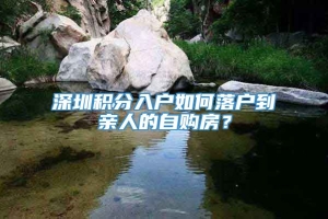 深圳积分入户如何落户到亲人的自购房？