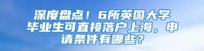 深度盘点！6所英国大学毕业生可直接落户上海，申请条件有哪些？