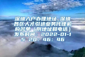 深圳入户办理地址_深圳各区人才引进业务代理机构名单（附地址和电话）发布时间：2022-01-15 20：46：46