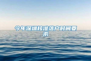 今年深圳核准落户时间要求