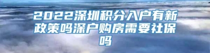 2022深圳积分入户有新政策吗深户购房需要社保吗