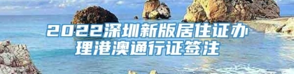 2022深圳新版居住证办理港澳通行证签注