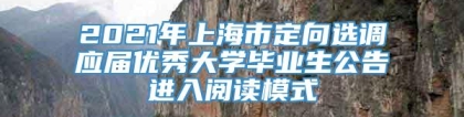 2021年上海市定向选调应届优秀大学毕业生公告进入阅读模式