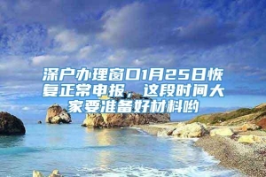 深户办理窗口1月25日恢复正常申报，这段时间大家要准备好材料哟