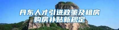 丹东人才引进政策及租房购房补贴新规定