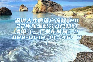 深圳人才房落户流程_2022年深圳积分入户材料清单（二）发布时间：2022-01-12 14：46：21