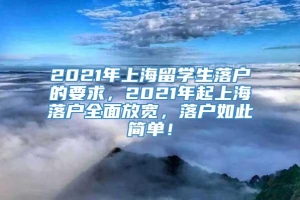 2021年上海留学生落户的要求，2021年起上海落户全面放宽，落户如此简单！