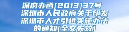 深府办函[2013]37号 深圳市人民政府关于印发深圳市人才引进实施办法的通知[全文失效]