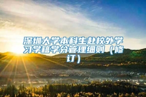 深圳大学本科生赴校外学习学籍学分管理细则（修订）