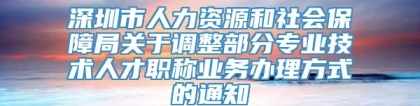深圳市人力资源和社会保障局关于调整部分专业技术人才职称业务办理方式的通知