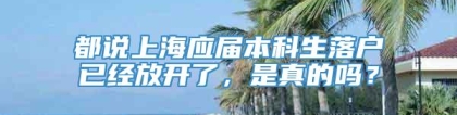 都说上海应届本科生落户已经放开了，是真的吗？