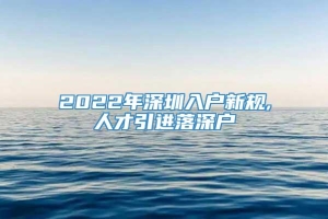 2022年深圳入户新规,人才引进落深户