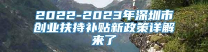 2022-2023年深圳市创业扶持补贴新政策详解来了