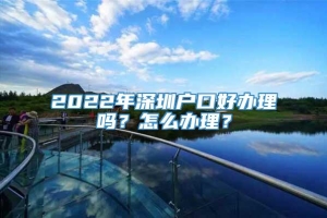 2022年深圳户口好办理吗？怎么办理？