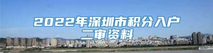 2022年深圳市积分入户二审资料