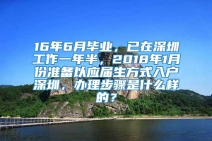 16年6月毕业，已在深圳工作一年半，2018年1月份准备以应届生方式入户深圳，办理步骤是什么样的？