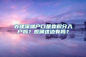 办理深圳户口是靠积分入户吗？观澜这边有吗？