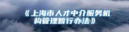 《上海市人才中介服务机构管理暂行办法》