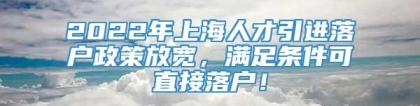 2022年上海人才引进落户政策放宽，满足条件可直接落户！