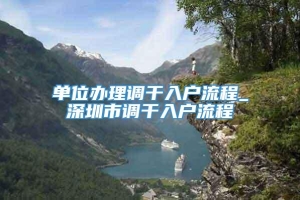 单位办理调干入户流程_深圳市调干入户流程