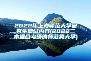 2022年上海师范大学研究生复试内容(2022二本适合考研的师范类大学)