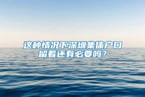 这种情况下深圳集体户口留着还有必要吗？