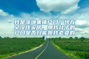 我是深圳集体户口，现在又没钱买房，那我儿子的户口是否只能跟我老婆的？