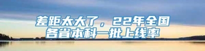 差距太大了，22年全国各省本科一批上线率