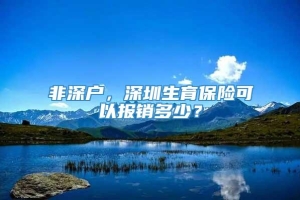 非深户，深圳生育保险可以报销多少？