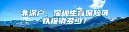 非深户，深圳生育保险可以报销多少？