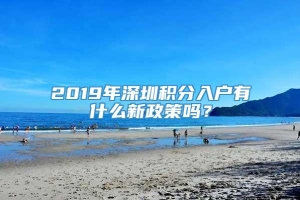 2019年深圳积分入户有什么新政策吗？