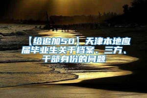 【给追加50】天津本地应届毕业生关于档案、三方、干部身份的问题