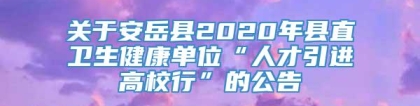 关于安岳县2020年县直卫生健康单位“人才引进高校行”的公告