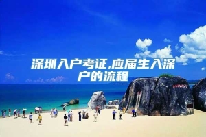 深圳入户考证,应届生入深户的流程