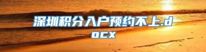 深圳积分入户预约不上.docx