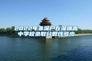 2022年非深户在深圳高中学校录取分数线多少