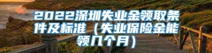 2022深圳失业金领取条件及标准（失业保险金能领几个月）