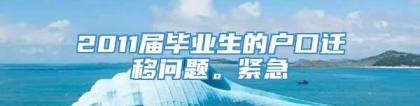 2011届毕业生的户口迁移问题。紧急