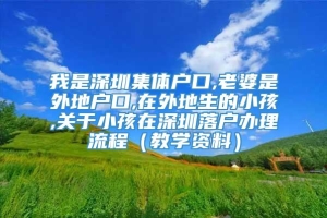 我是深圳集体户口,老婆是外地户口,在外地生的小孩,关于小孩在深圳落户办理流程（教学资料）