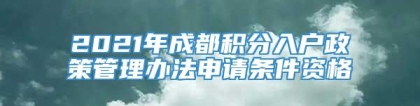 2021年成都积分入户政策管理办法申请条件资格