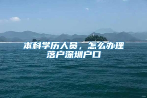 本科学历人员，怎么办理落户深圳户口