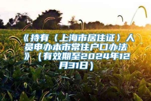 《持有〈上海市居住证〉人员申办本市常住户口办法》（有效期至2024年12月31日）