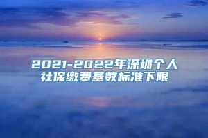 2021-2022年深圳个人社保缴费基数标准下限