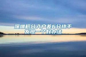 深圳积分入户差6分终于发现一个好办法