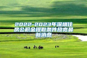 2022-2023年深圳住房公积金提取条件放宽最新消息